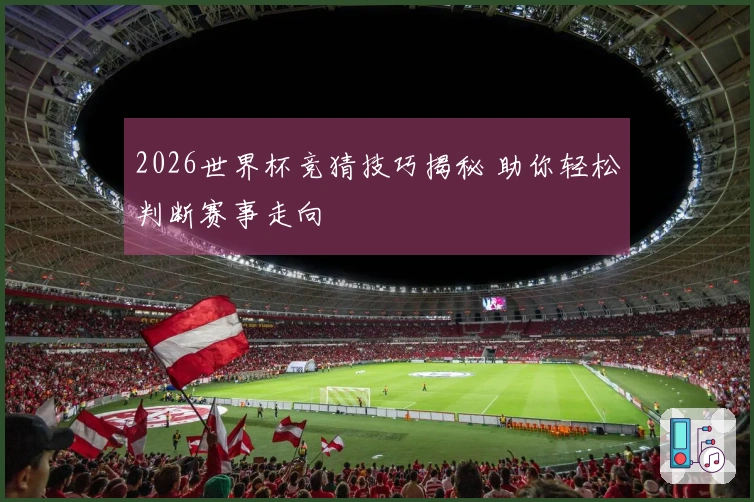 2026世界杯竞猜技巧揭秘 助你轻松判断赛事走向