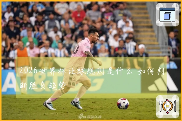 2026世界杯让球规则是什么 如何判断胜负趋势