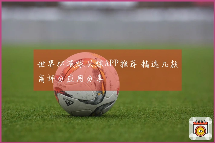 世界杯滚球买球APP推荐 精选几款高评分应用分享