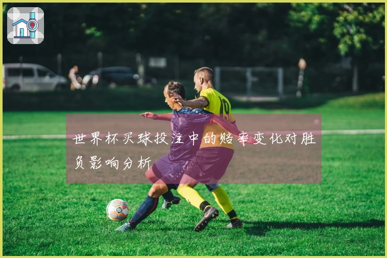 世界杯买球投注中的赔率变化对胜负影响分析