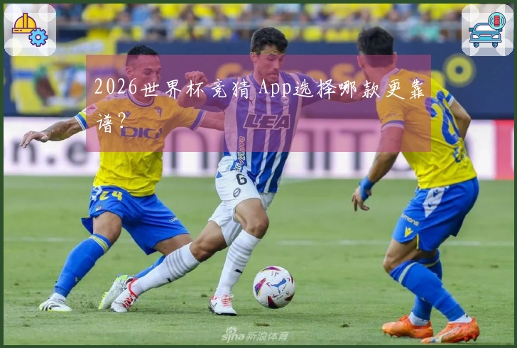 2026世界杯竞猜 App选择哪款更靠谱？