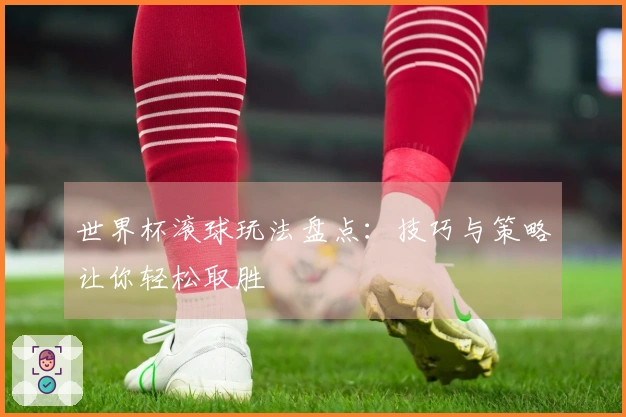 世界杯滚球玩法盘点：技巧与策略让你轻松取胜