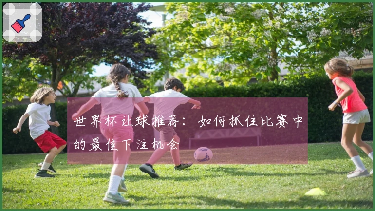 世界杯让球推荐：如何抓住比赛中的最佳下注机会