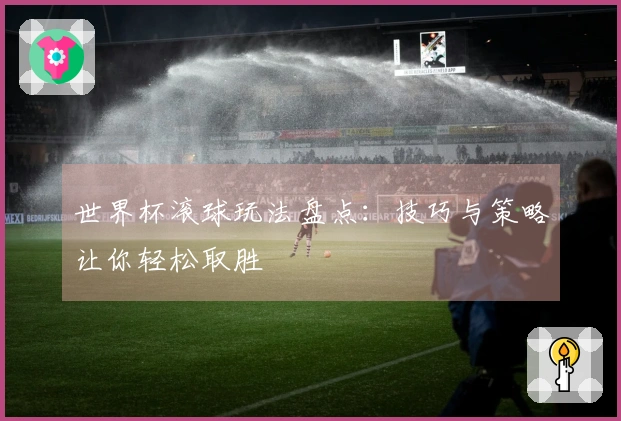 世界杯滚球玩法盘点：技巧与策略让你轻松取胜