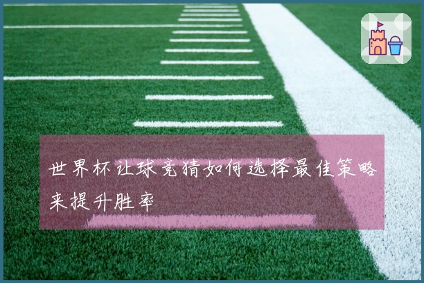 世界杯让球竞猜如何选择最佳策略来提升胜率