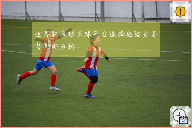 世界杯滚球买球平台选择经验分享与判断分析