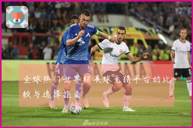 全球热门世界杯滚球竞猜平台的比较与选择指南