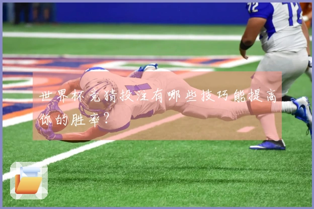 世界杯竞猜投注有哪些技巧能提高你的胜率？