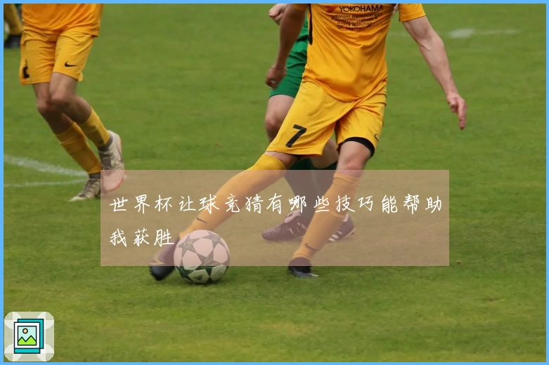 世界杯让球竞猜有哪些技巧能帮助我获胜