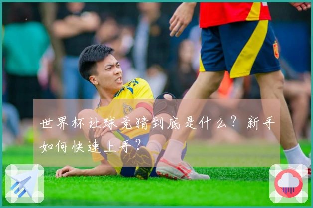 世界杯让球竞猜到底是什么？新手如何快速上手？
