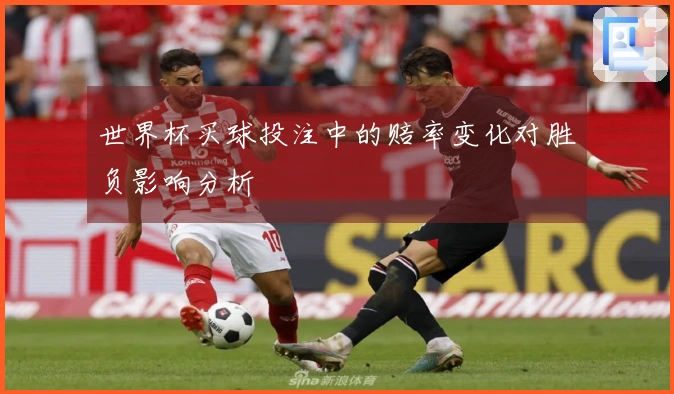 世界杯买球投注中的赔率变化对胜负影响分析