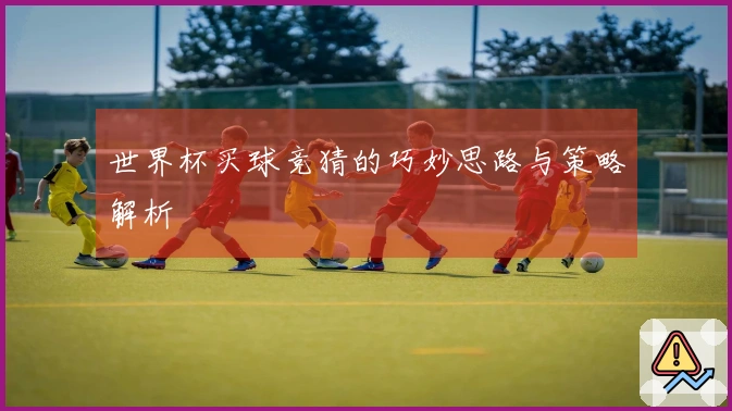 世界杯买球竞猜的巧妙思路与策略解析