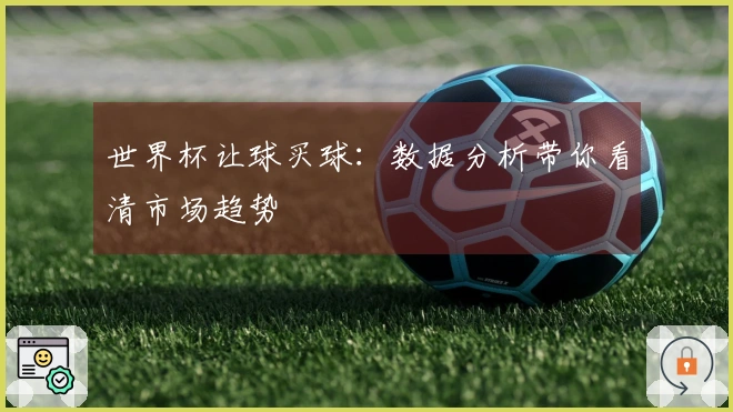 世界杯让球买球：数据分析带你看清市场趋势
