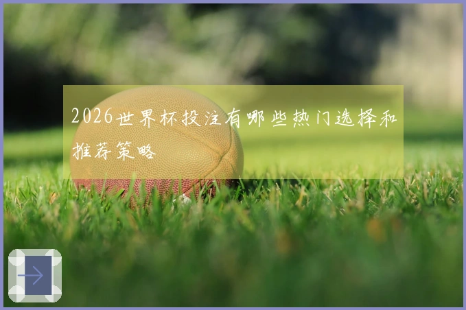 2026世界杯投注有哪些热门选择和推荐策略