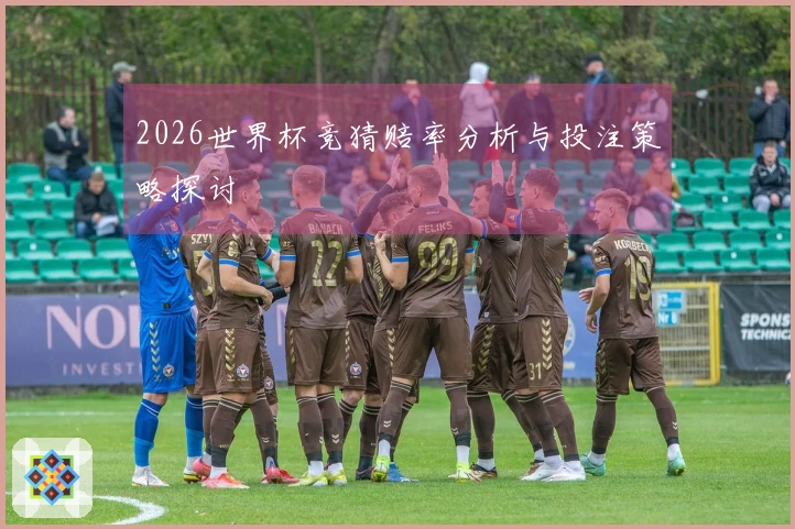 2026世界杯竞猜赔率分析与投注策略探讨