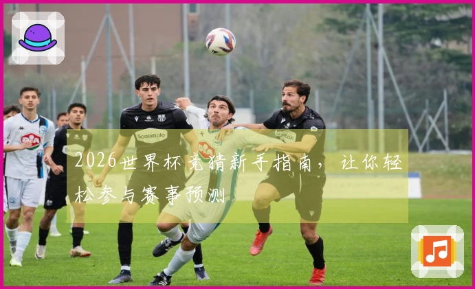 2026世界杯竞猜新手指南，让你轻松参与赛事预测