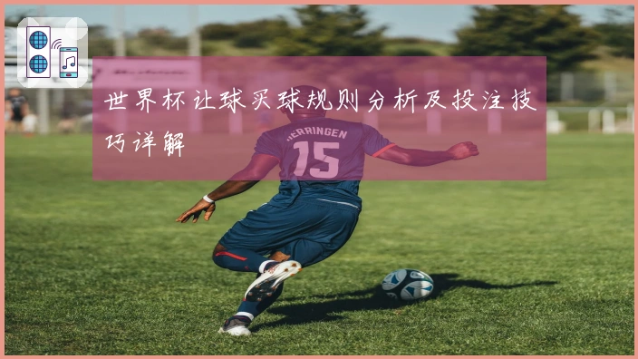 世界杯让球买球规则分析及投注技巧详解