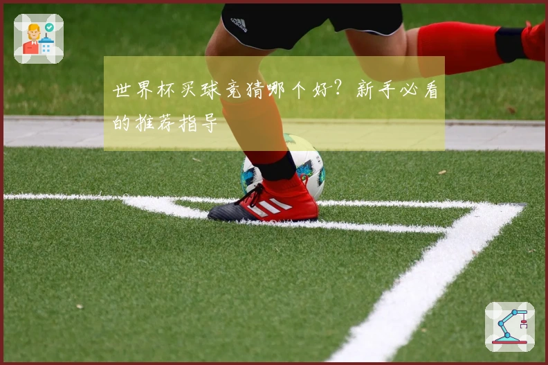 世界杯买球竞猜哪个好？新手必看的推荐指导