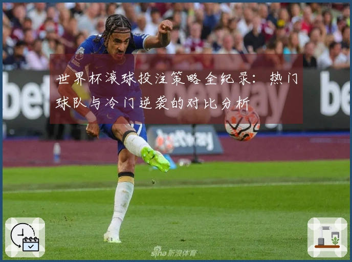 世界杯滚球投注策略全纪录：热门球队与冷门逆袭的对比分析